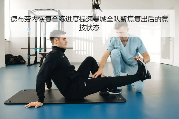 德布劳内恢复合练进度提速曼城全队聚焦复出后的竞技状态